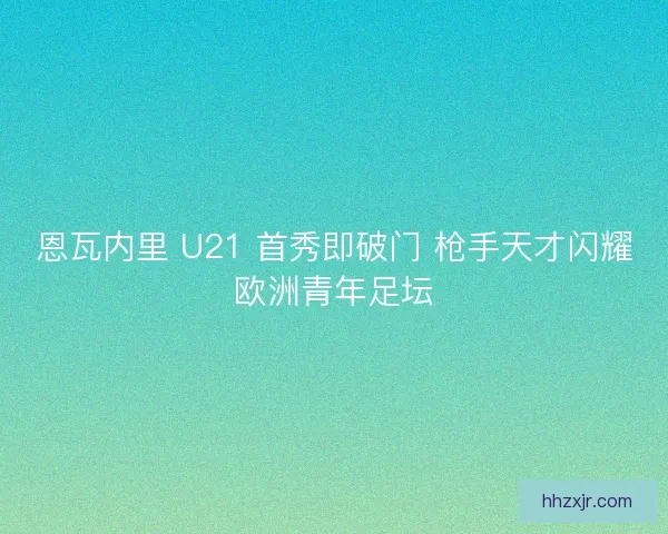 恩瓦内里 U21 首秀即破门 枪手天才闪耀欧洲青年足坛