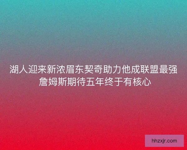 湖人迎来新浓眉东契奇助力他成联盟最强 詹姆斯期待五年终于有核心