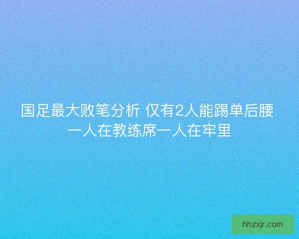 国足最大败笔分析 仅有2人能踢单后腰 一人在教练席一人在牢里 国足最大败笔分析 仅有2人能踢单后腰 一人在教练席一人在牢里