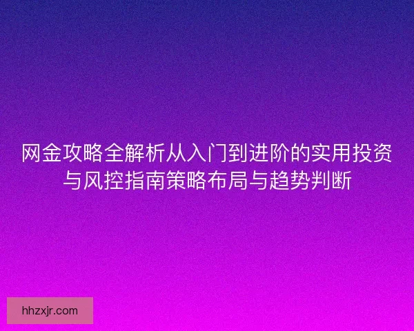 网金攻略全解析从入门到进阶的实用投资与风控指南策略布局与趋势判断