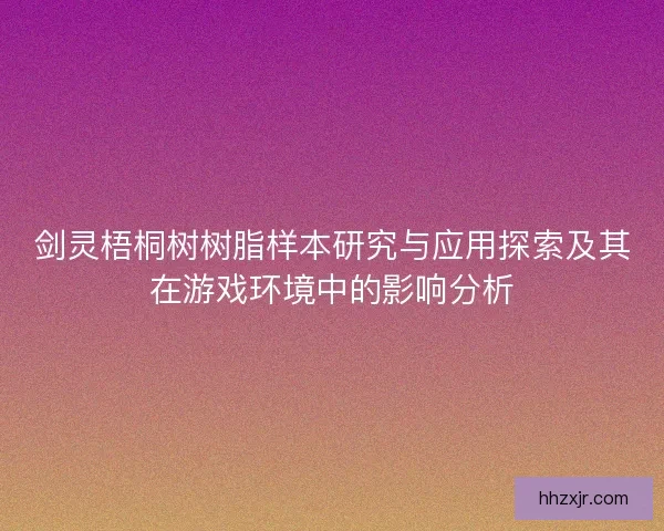 剑灵梧桐树树脂样本研究与应用探索及其在游戏环境中的影响分析