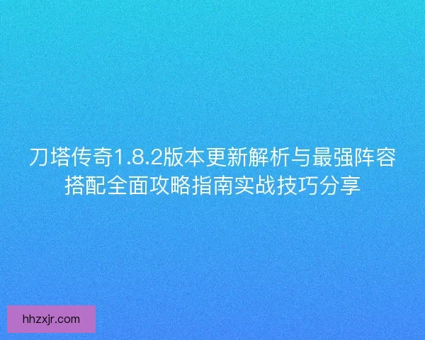 刀塔传奇1.8.2版本更新解析与最强阵容搭配全面攻略指南实战技巧分享