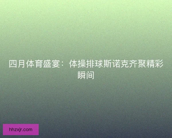 四月体育盛宴：体操排球斯诺克齐聚精彩瞬间