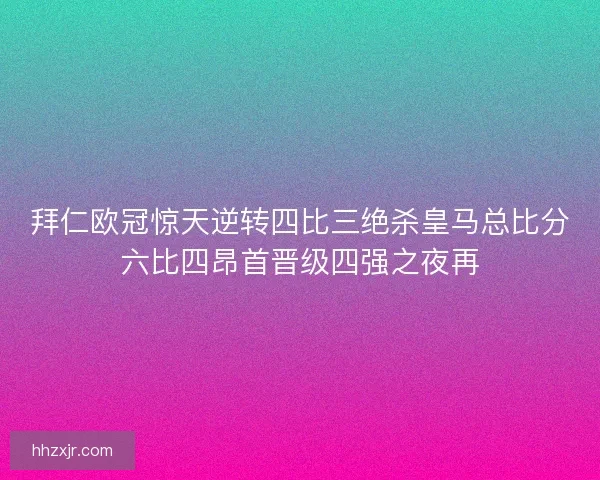 拜仁欧冠惊天逆转四比三绝杀皇马总比分六比四昂首晋级四强之夜再