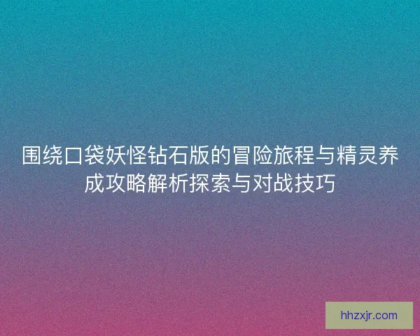 围绕口袋妖怪钻石版的冒险旅程与精灵养成攻略解析探索与对战技巧 围绕口袋妖怪钻石版的冒险旅程与精灵养成攻略解析探索与对战技巧
