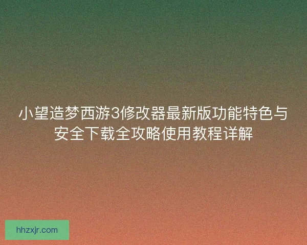 小望造梦西游3修改器最新版功能特色与安全下载全攻略使用教程详解