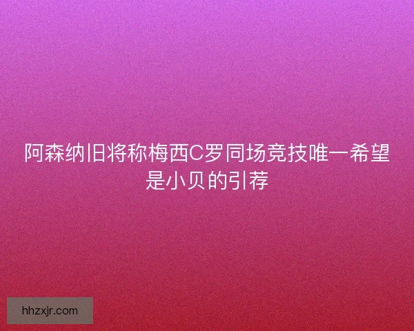 阿森纳旧将称梅西C罗同场竞技唯一希望是小贝的引荐